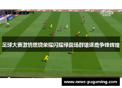 足球大赛激情燃烧荣耀闪耀绿茵场群雄逐鹿争锋辉煌