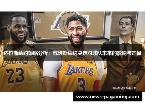 达拉斯续约策略分析：戴维斯续约决定对球队未来的影响与选择