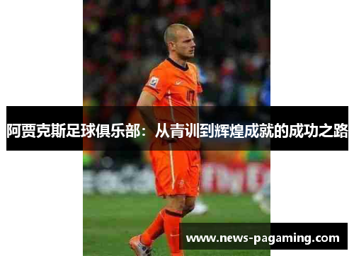 阿贾克斯足球俱乐部：从青训到辉煌成就的成功之路