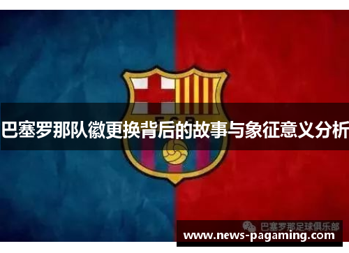 巴塞罗那队徽更换背后的故事与象征意义分析