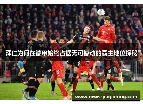 拜仁为何在德甲始终占据无可撼动的霸主地位探秘 拜仁为何在德甲始终占据无可撼动的霸主地位探秘