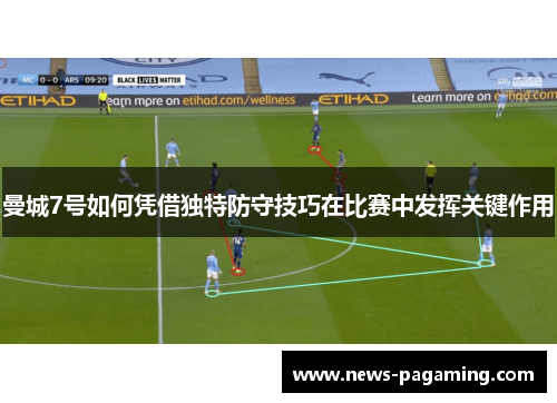 曼城7号如何凭借独特防守技巧在比赛中发挥关键作用