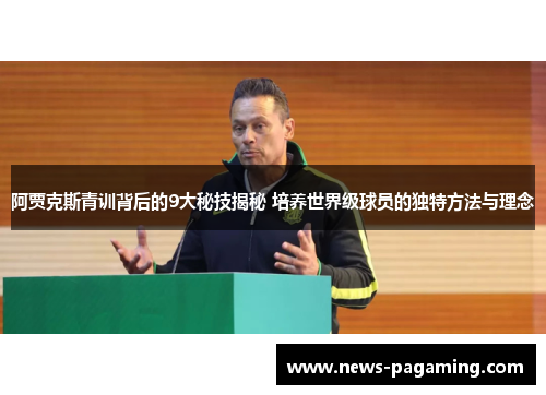 阿贾克斯青训背后的9大秘技揭秘 培养世界级球员的独特方法与理念