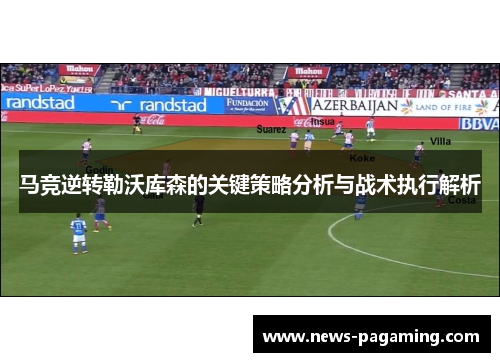 马竞逆转勒沃库森的关键策略分析与战术执行解析