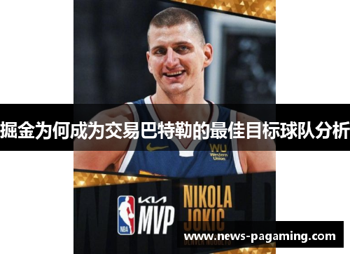 掘金为何成为交易巴特勒的最佳目标球队分析