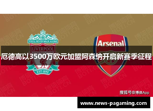厄德高以3500万欧元加盟阿森纳开启新赛季征程