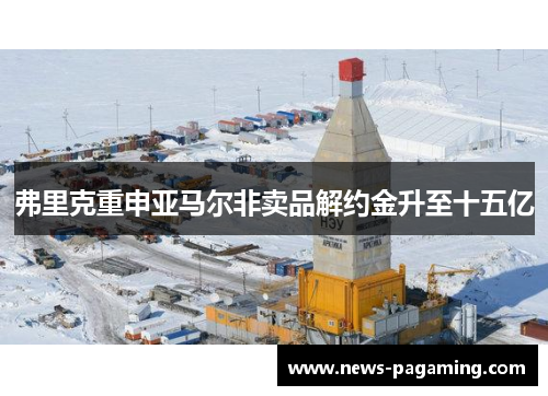 弗里克重申亚马尔非卖品解约金升至十五亿