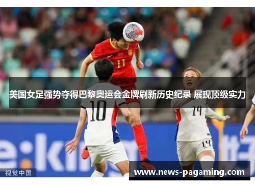 美国女足强势夺得巴黎奥运会金牌刷新历史纪录 展现顶级实力