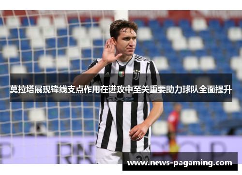 莫拉塔展现锋线支点作用在进攻中至关重要助力球队全面提升