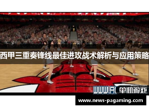 西甲三重奏锋线最佳进攻战术解析与应用策略