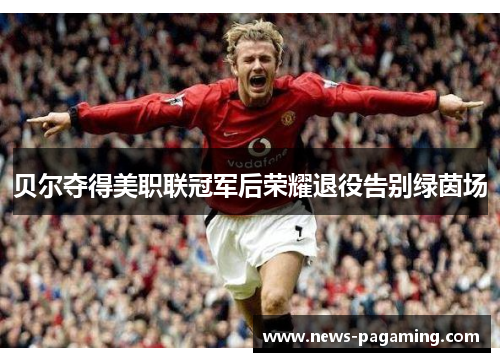 贝尔夺得美职联冠军后荣耀退役告别绿茵场